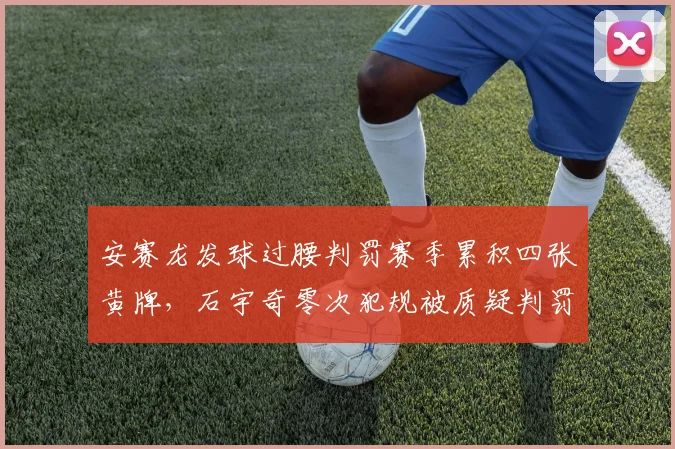 安赛龙发球过腰判罚赛季累积四张黄牌，石宇奇零次犯规被质疑判罚尺度不一