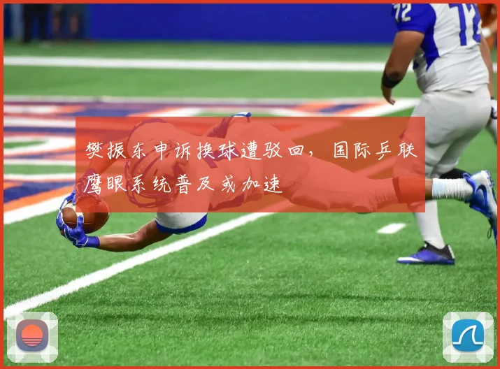 樊振东申诉换球遭驳回，国际乒联鹰眼系统普及或加速